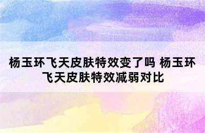 杨玉环飞天皮肤特效变了吗 杨玉环飞天皮肤特效减弱对比